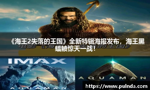 《海王2失落的王国》全新特辑海报发布，海王黑蝠鲼惊天一战！